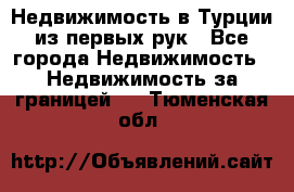 Недвижимость в Турции из первых рук - Все города Недвижимость » Недвижимость за границей   . Тюменская обл.